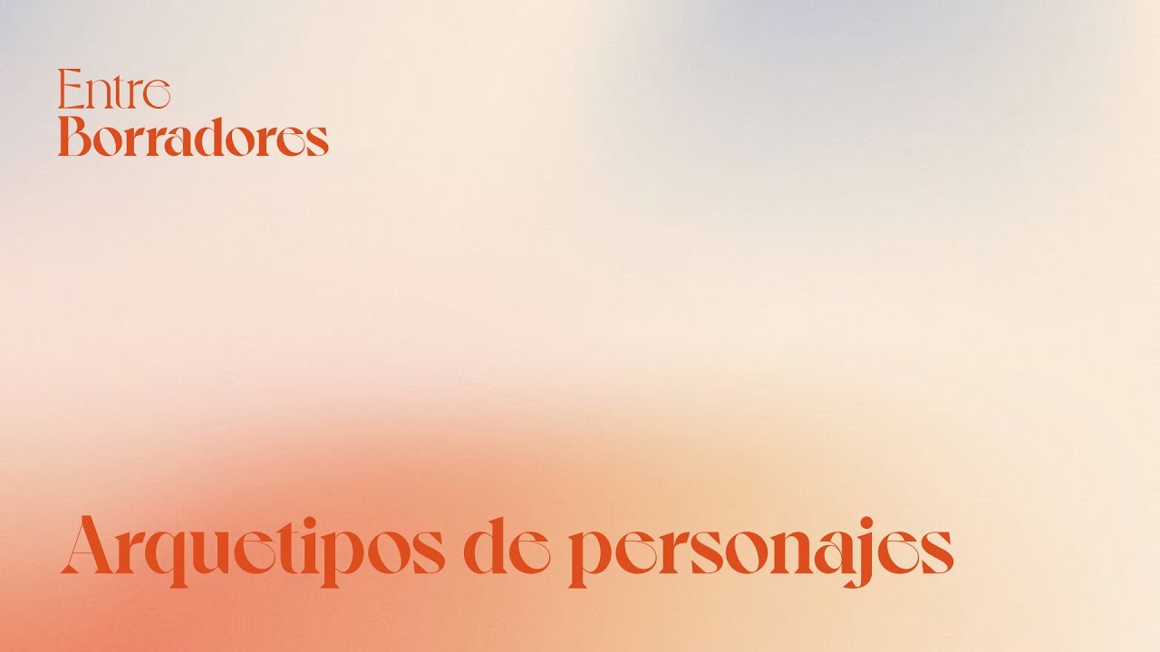 Entre Borradores  |  CAP 4 - Arquetipos de personaje