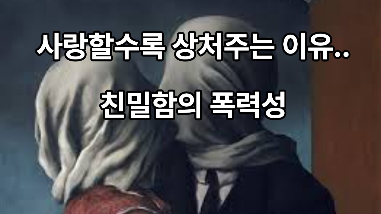 사랑할수록 상처주는 이유 : 친밀함의 폭력성