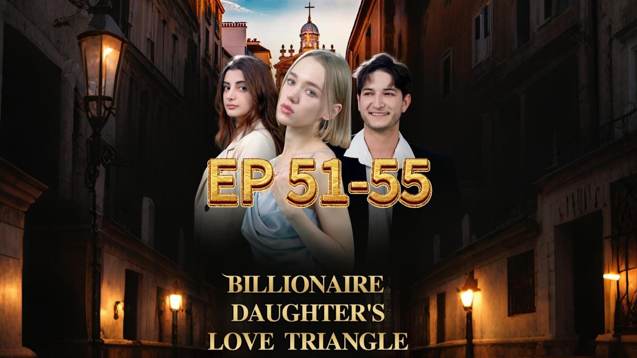 EP 51-55 | Billionaire Daughter’s Love Triangle