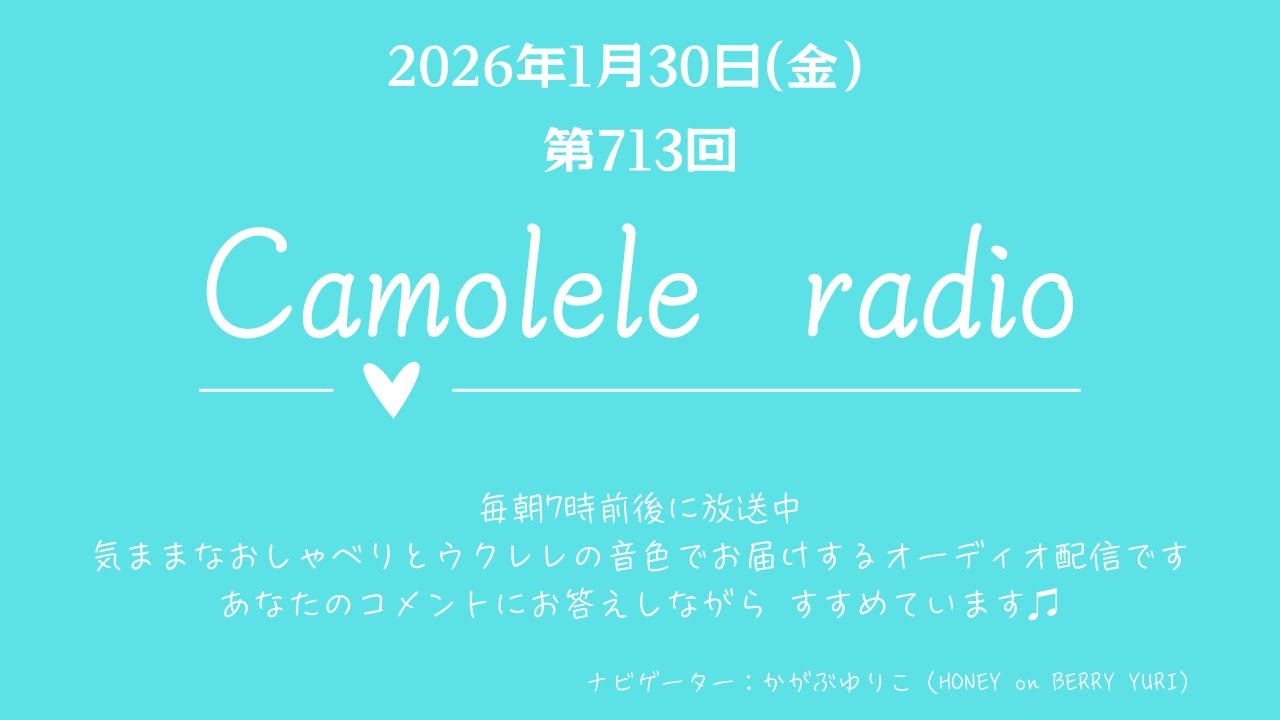 Camolele radio 2026年1月30日 (金)第713回 気ままなおしゃべりとウクレレの音色でお届けするオーディオ配信　ナビゲーター：かがぶゆりこ（YURI）