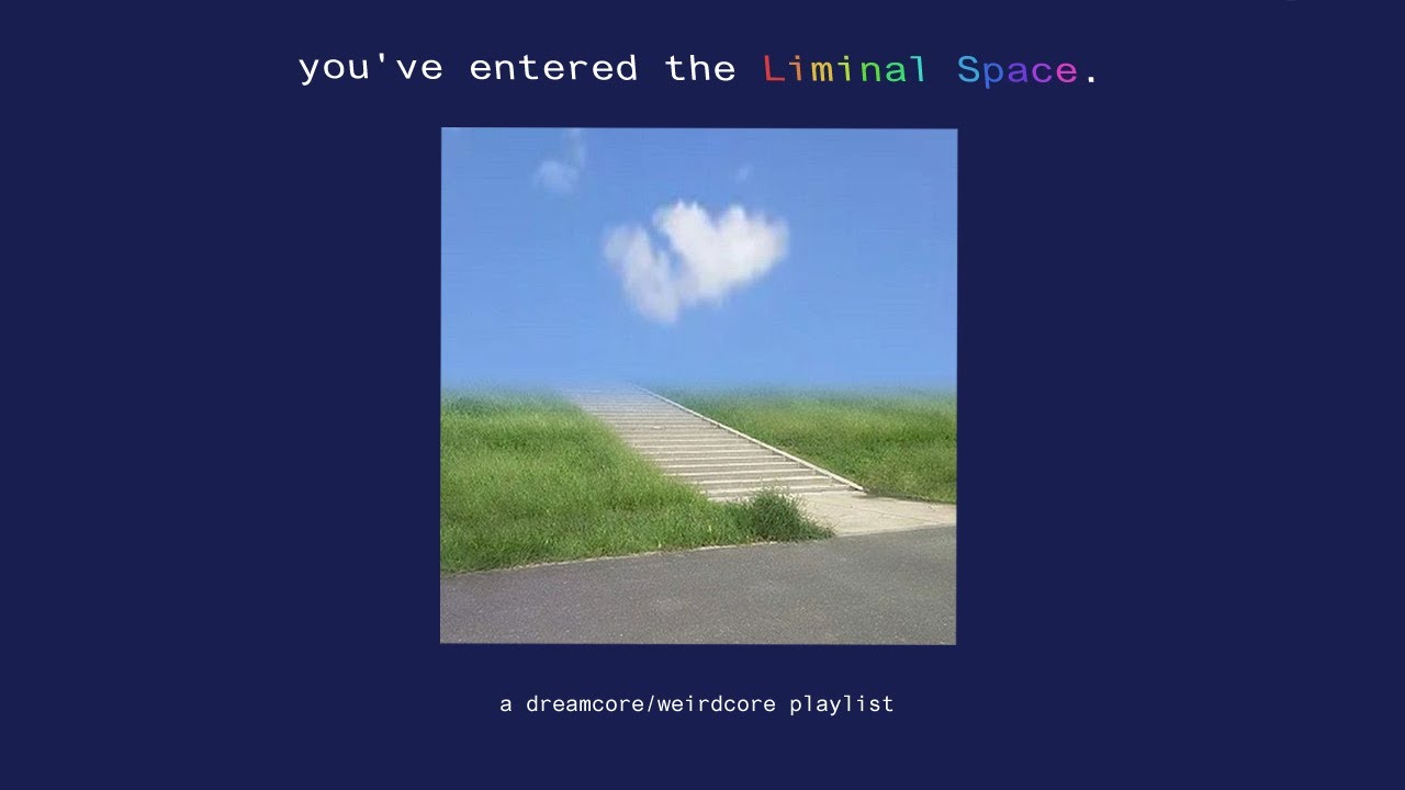 you've entered the Liminal Space. - a dreamcore/weirdcore playlist
