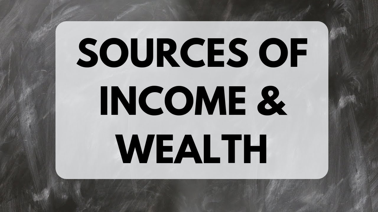 WHAT ARE THE SOURCES OF INCOME AND WEALTH??