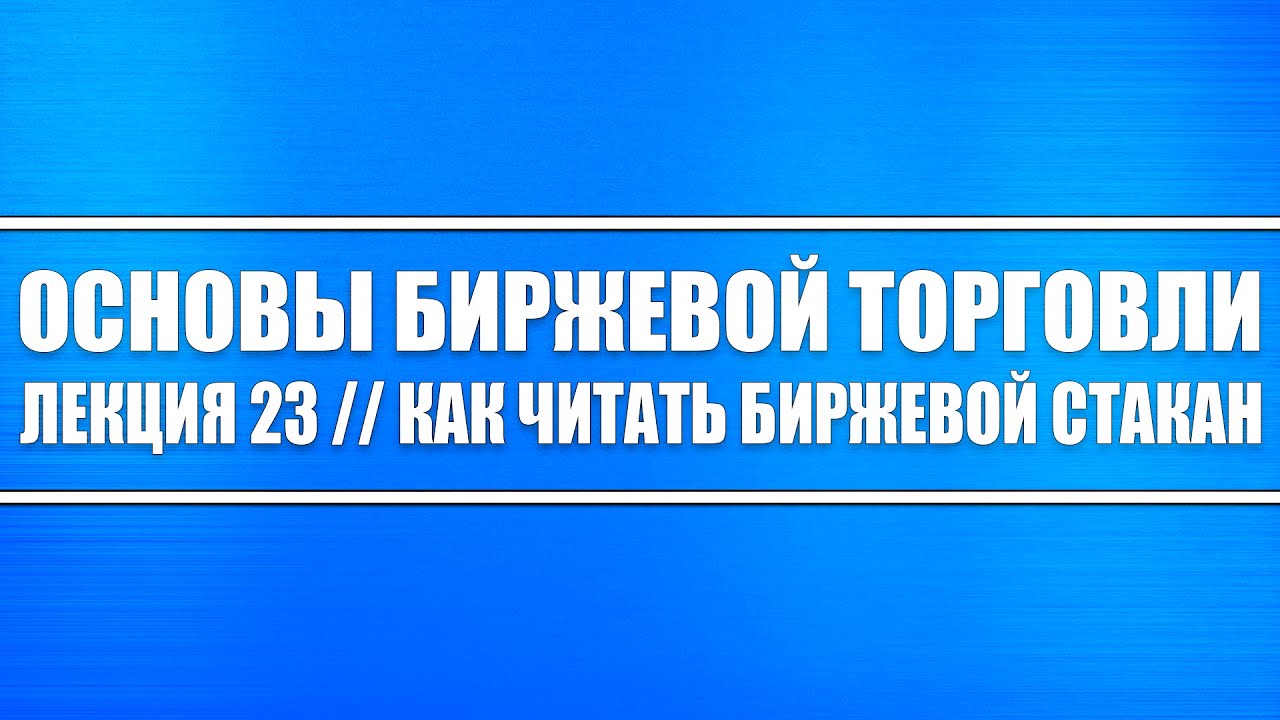 Основы биржевой торговли // Лекция 23. Как грамотно читать биржевой стакан