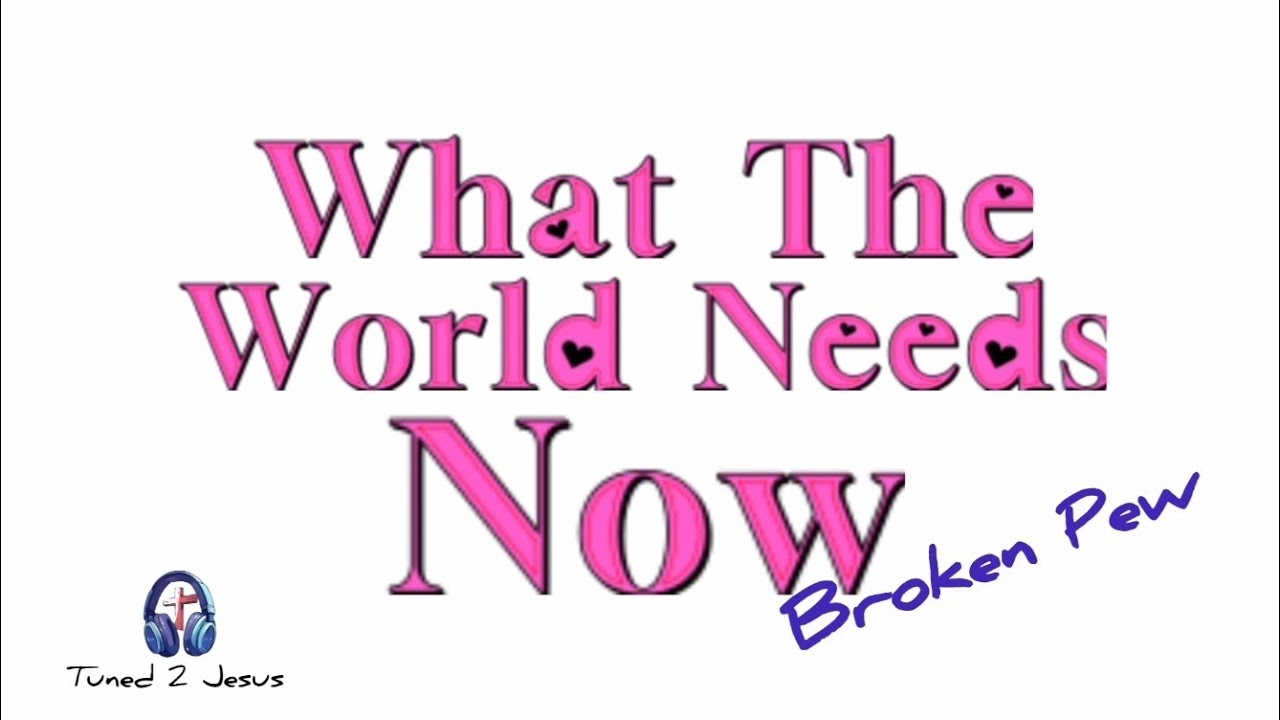 What The World Needs Now | Broken Pew