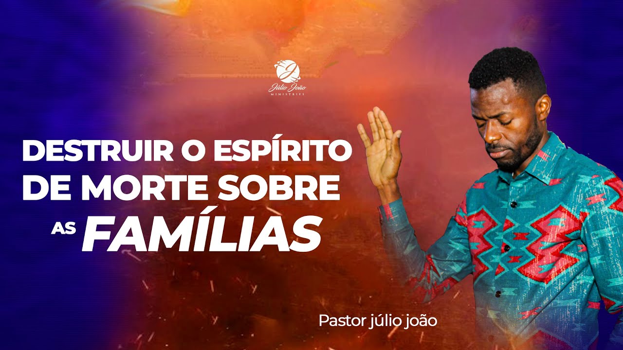 DESTRUIR O ESPIRITO DE MORTE SOBRE AS FAMÍLIAS / PASTOR JULIO JOÃO