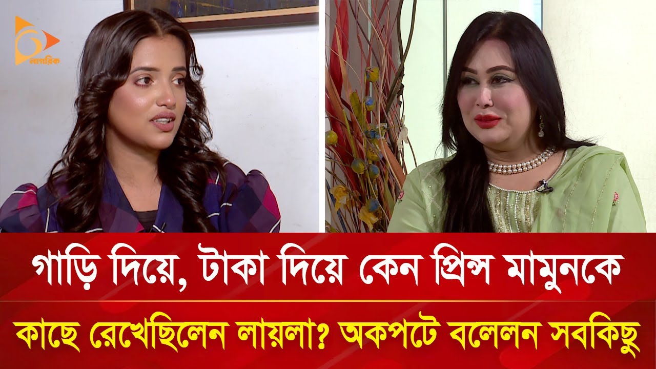প্রিন্স মামুনের সঙ্গে সম্পর্ক নিয়ে মুখ খুললেন লায়লা | Nagorik TV