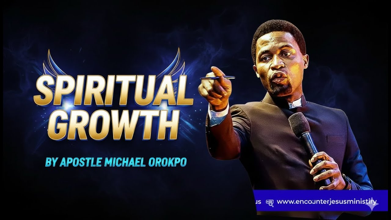 SPIRITUAL GROWTH BY APOSTLE MICHAEL OROKPO