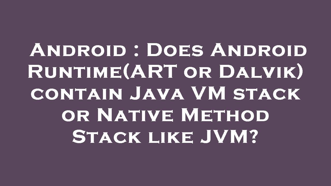 Android : Does Android Runtime(ART or Dalvik) contain Java VM stack or Native Method Stack like JVM?