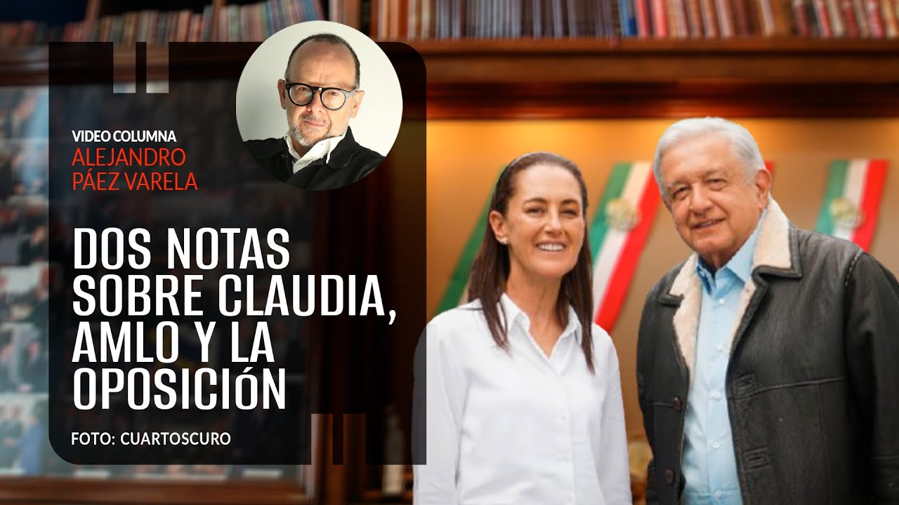 Dos notas sobre Claudia, AMLO y la oposici&oacute;n. Por Alejandro P&aacute;ez Varela