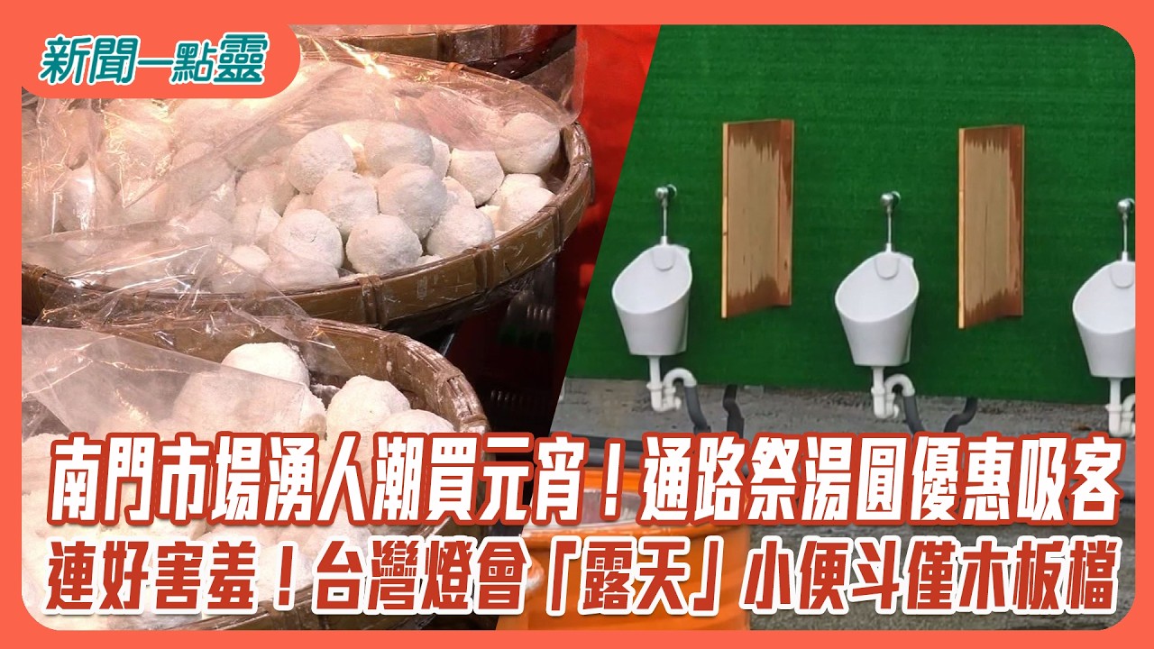 【新聞一點靈】南門市場湧人潮買元宵！通路祭湯圓優惠吸客　好害羞！台灣燈會「露天」小便斗僅木板檔