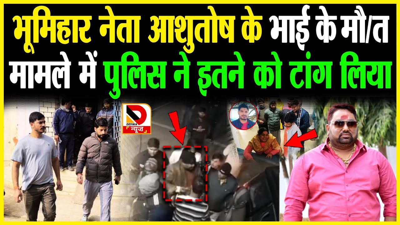 Bhumihar नेता Ashutosh के भाई के मौ/त मामले में पुलिस ने इतने को टांग लिया