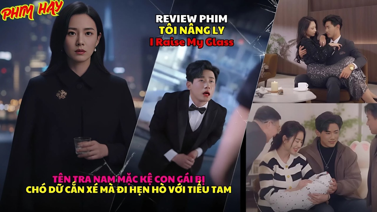 Review phim: T&Ocirc;I N&Acirc;NG LY | I Raise My Glass | T&ecirc;n tra nam bỏ mặc con g&aacute;i để đi hẹn h&ograve; với tiểu tam