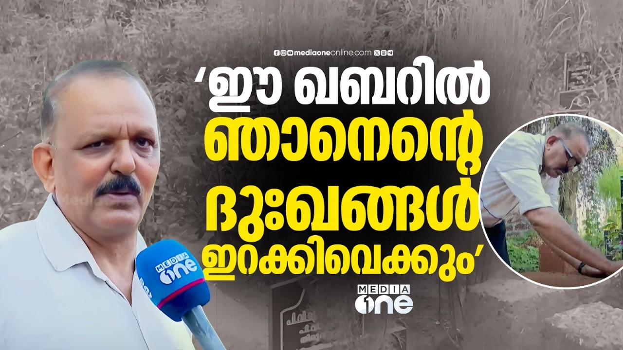 'അവനെ കാണാതിരിക്കാൻ കഴിയില്ല...ഈ ഖബറിലാണ് ഞാനെന്റെ ദുഃഖങ്ങൾ ഇറക്കിവെക്കുക'