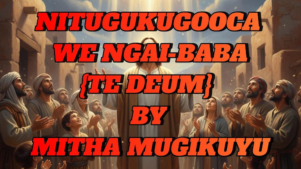 TE DEUM | NITUGUKUGOOCA WE NGAI BABA | MITHA MUGIKUYU | LYRICS | PERFORMER MARIA CONSOLATA KERUGOYA