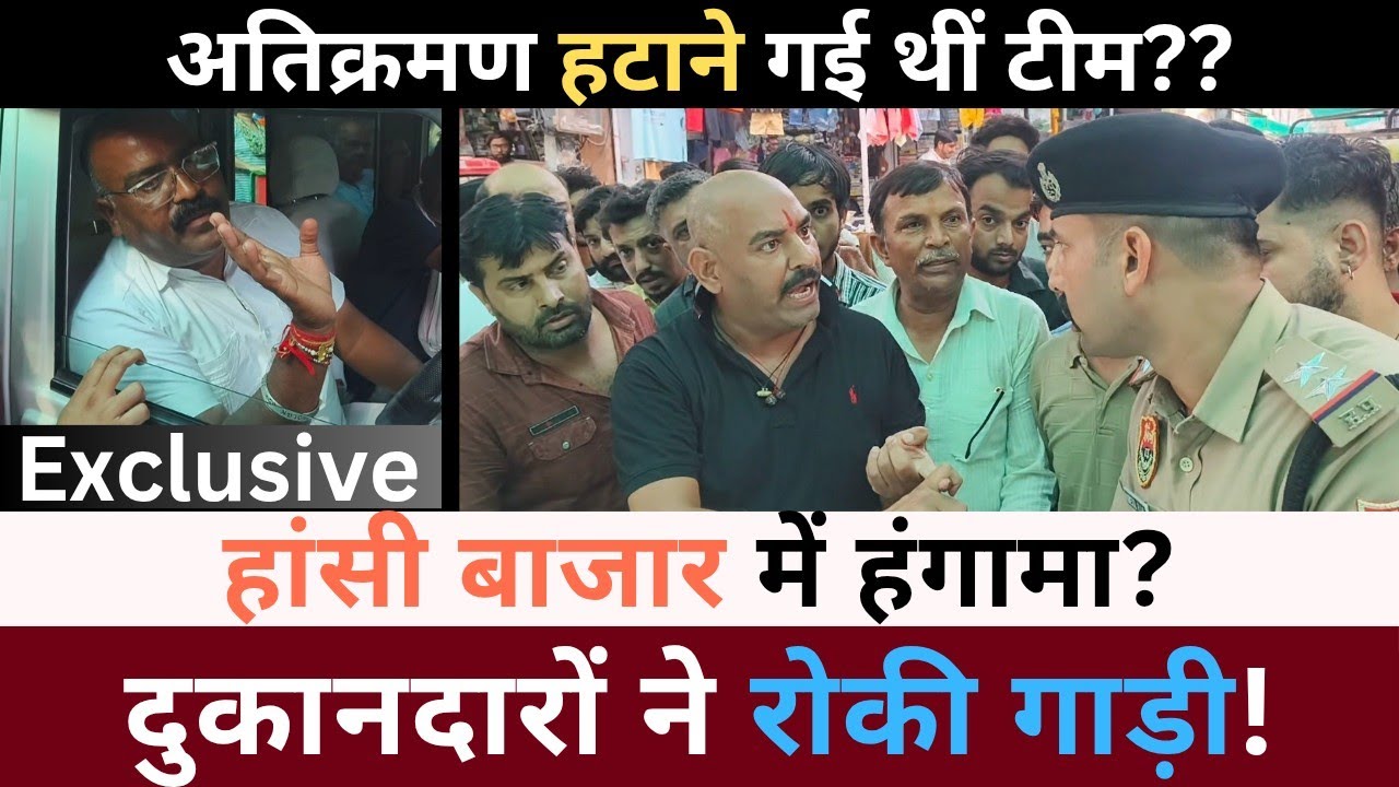 हांसी बाजार में हंगामा? दुकानदारों ने रोकी गाड़ी! अतिक्रमण हटाने आई थीं टीम??