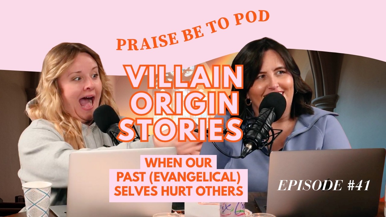 Villain Origin Stories: When Our (Past) Evangelical Selves Hurt Others | Praise Be to Pod