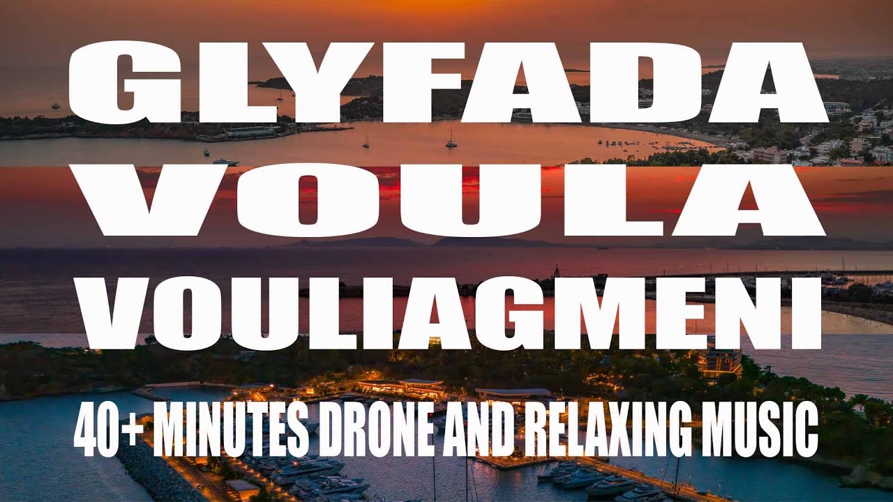 BEST OF GLYFADA, VOULA & VOULIAGMENI [ DRONE FOOTAGE - CHILL OUT, AMBIENT AND RELAXING HOUSE BEATS]