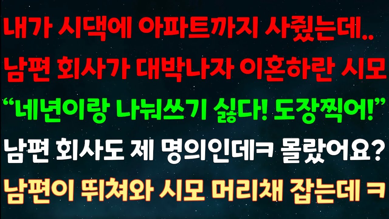 (실화사연) 내가 시댁에 아파트까지 사줬는데 남편회사가 대박나자 이혼하란 시모 