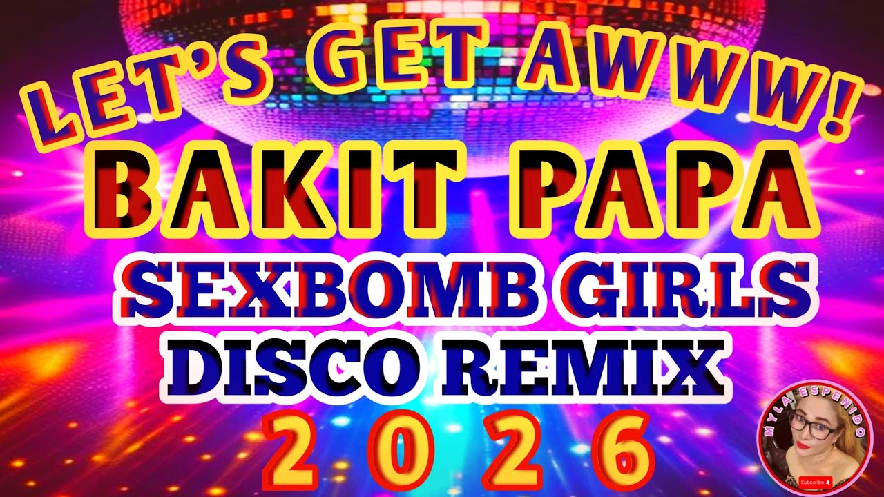 BAKIT PAPA💥SEX BOMB GIRLS LET'S GET AWWW! DISCO REMIX NONSTOP 2026💥