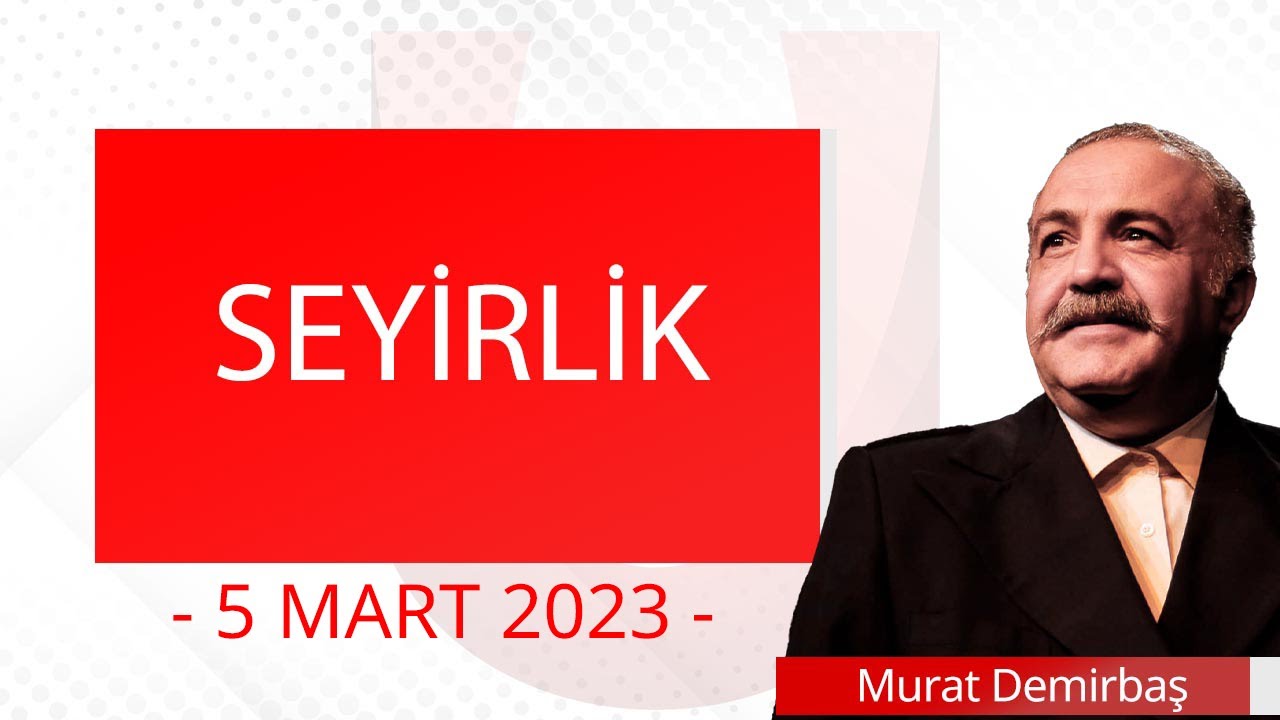Seyirlik - 5 Mart 2023 - Murat Demirbaş - Ulusal Kanal -
