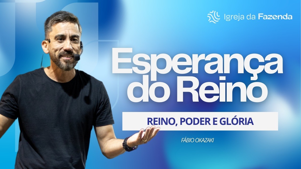 Reino, Poder e Glória - Esperança do Reino | Fábio Okazaki | Igreja da Fazenda