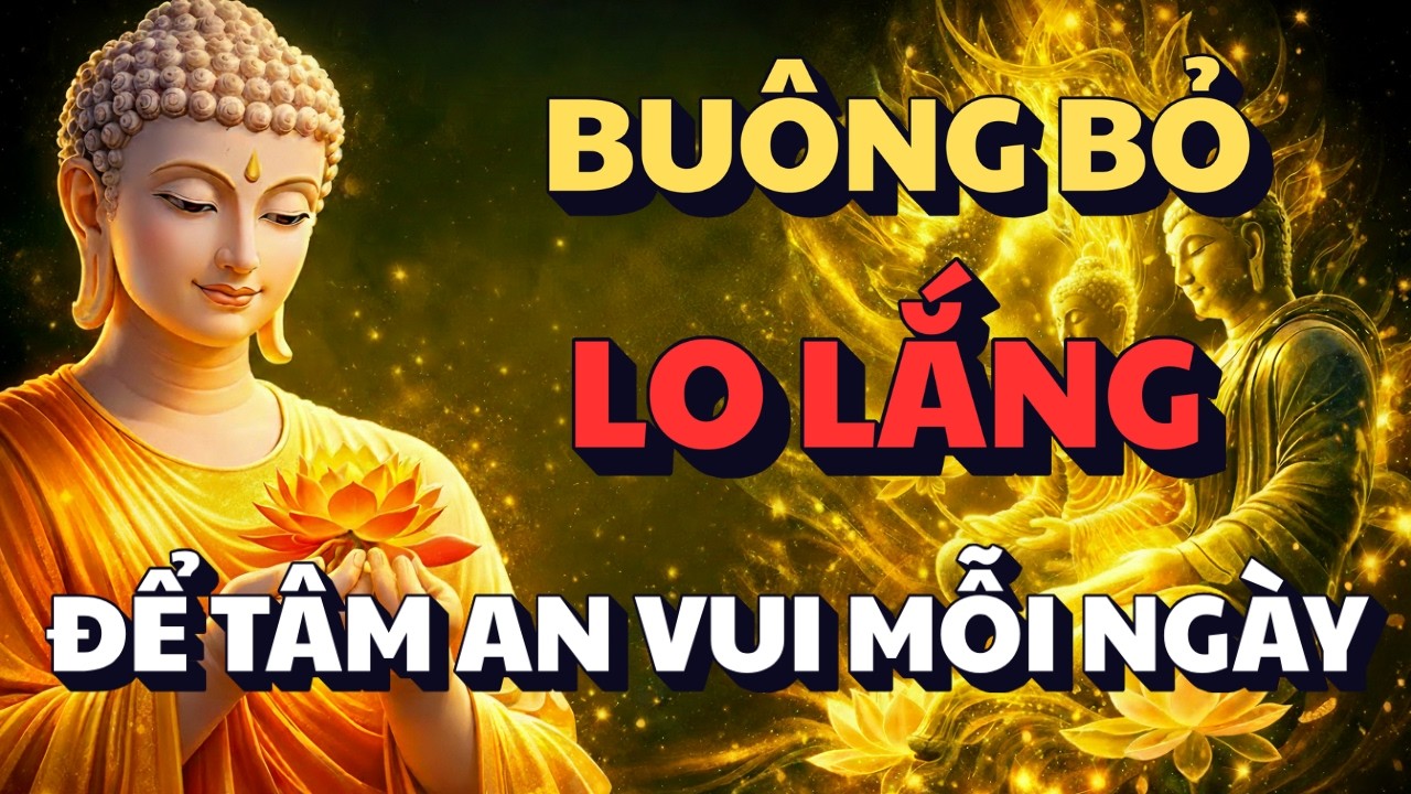 BUÔNG BỎ NHỮNG SUY NGHĨ - LO LẮNG VỀ NGƯỜI KHÁC | ĐỂ TÂM AN VUI MỖI NGÀY, LỜI ĐỨC PHẬT DẠY RẤT HAY
