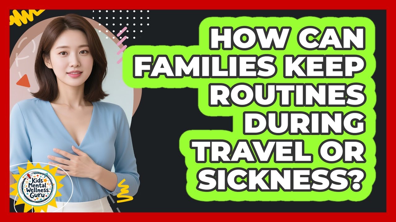 How Can Families Keep Routines During Travel Or Sickness? - Kids Mental Wellness Guru