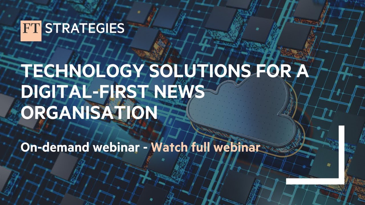 WEBINAR: Technology Solutions for a Digital First News Organisation | FT Strategies