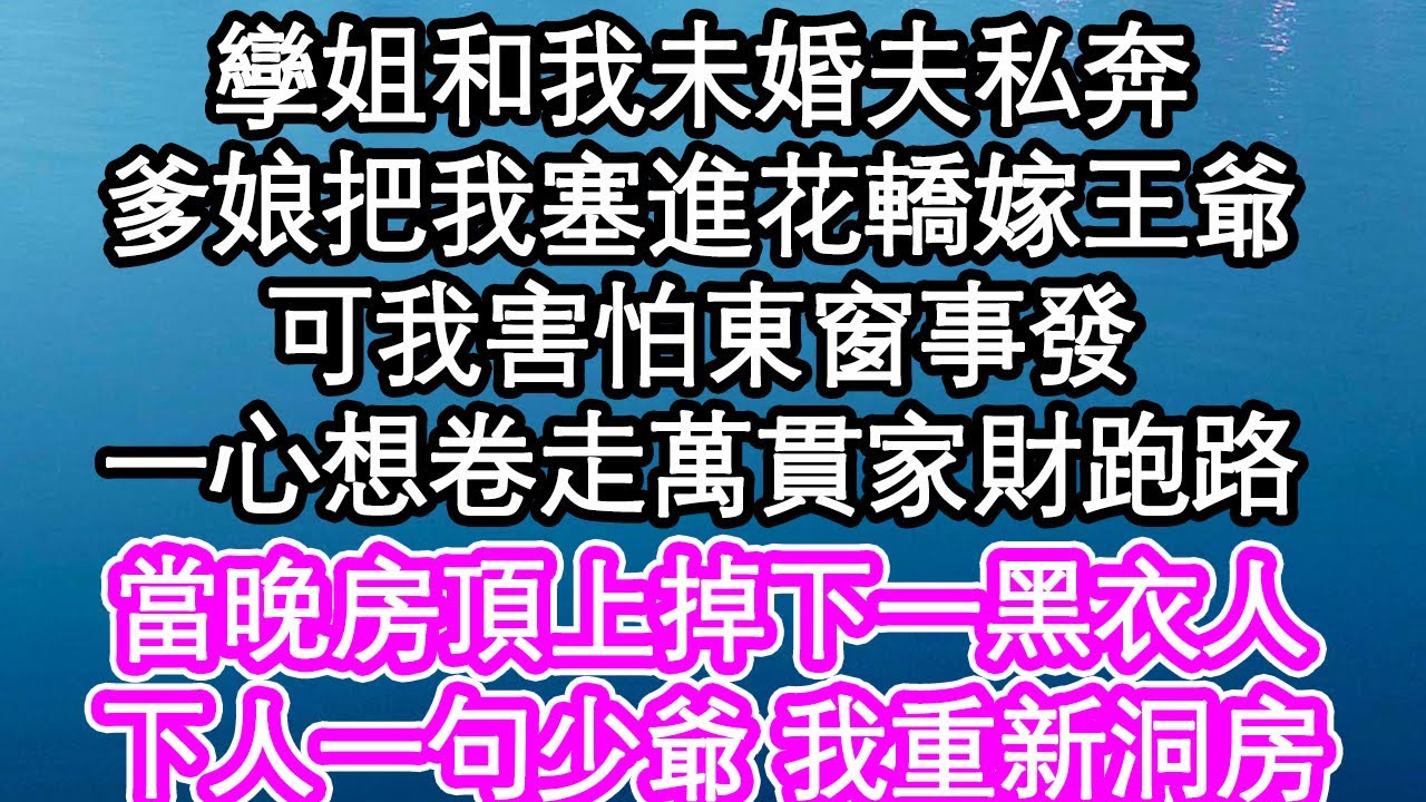 孿姐和我未婚夫私奔，爹娘把我塞進花轎嫁王爺，可我害怕東窗事發，一心想卷走萬貫家財跑路，當晚房頂上掉下一黑衣人，下人一句少爺 我重新洞房| #為人處世#生活經驗#情感故事#養老#退休