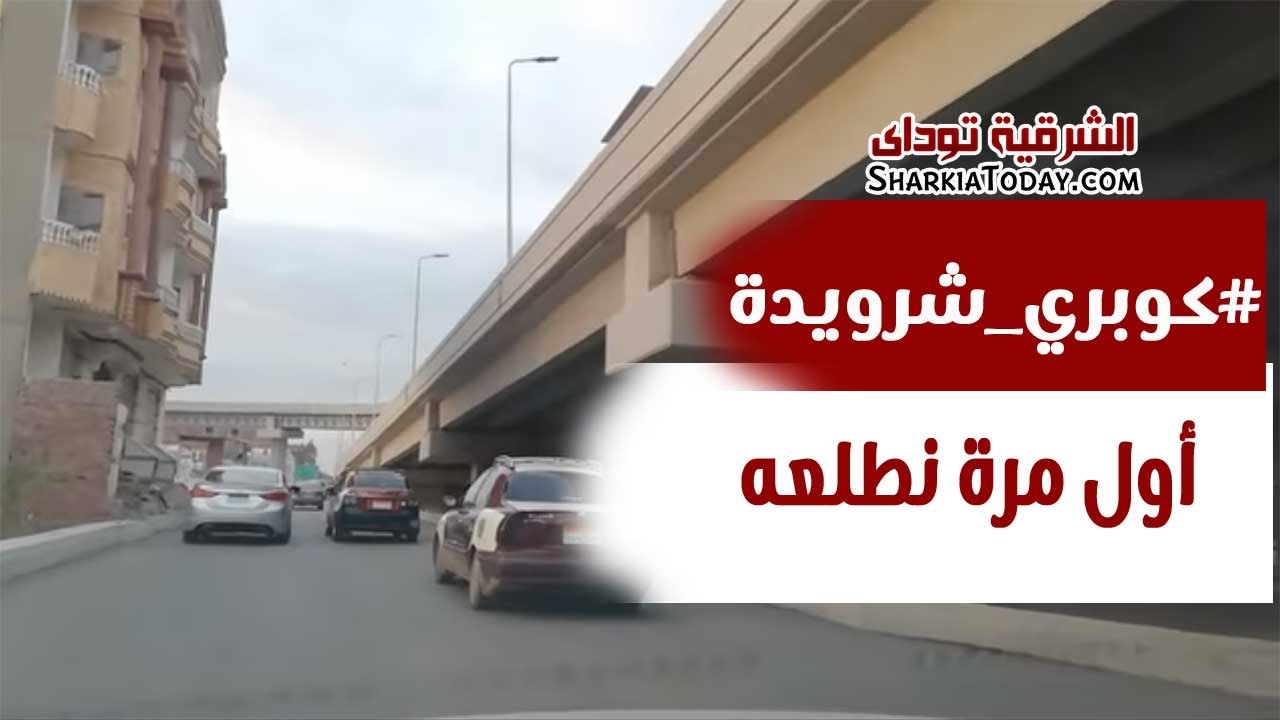 أول مرة نطلع كوبري شرويدة في الزقازيق