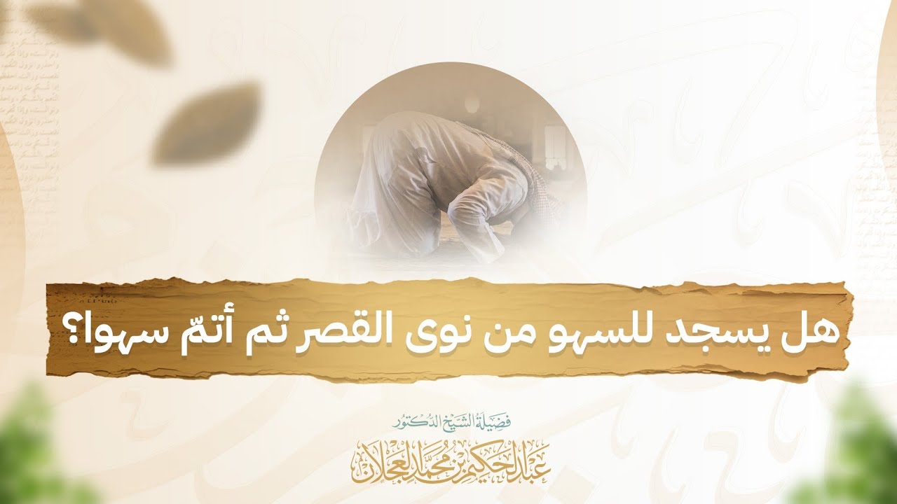 هل يسجد للسهو من نوى القصر ثم أتمّ سهوا؟ | د. عبد الحكيم العجلان 