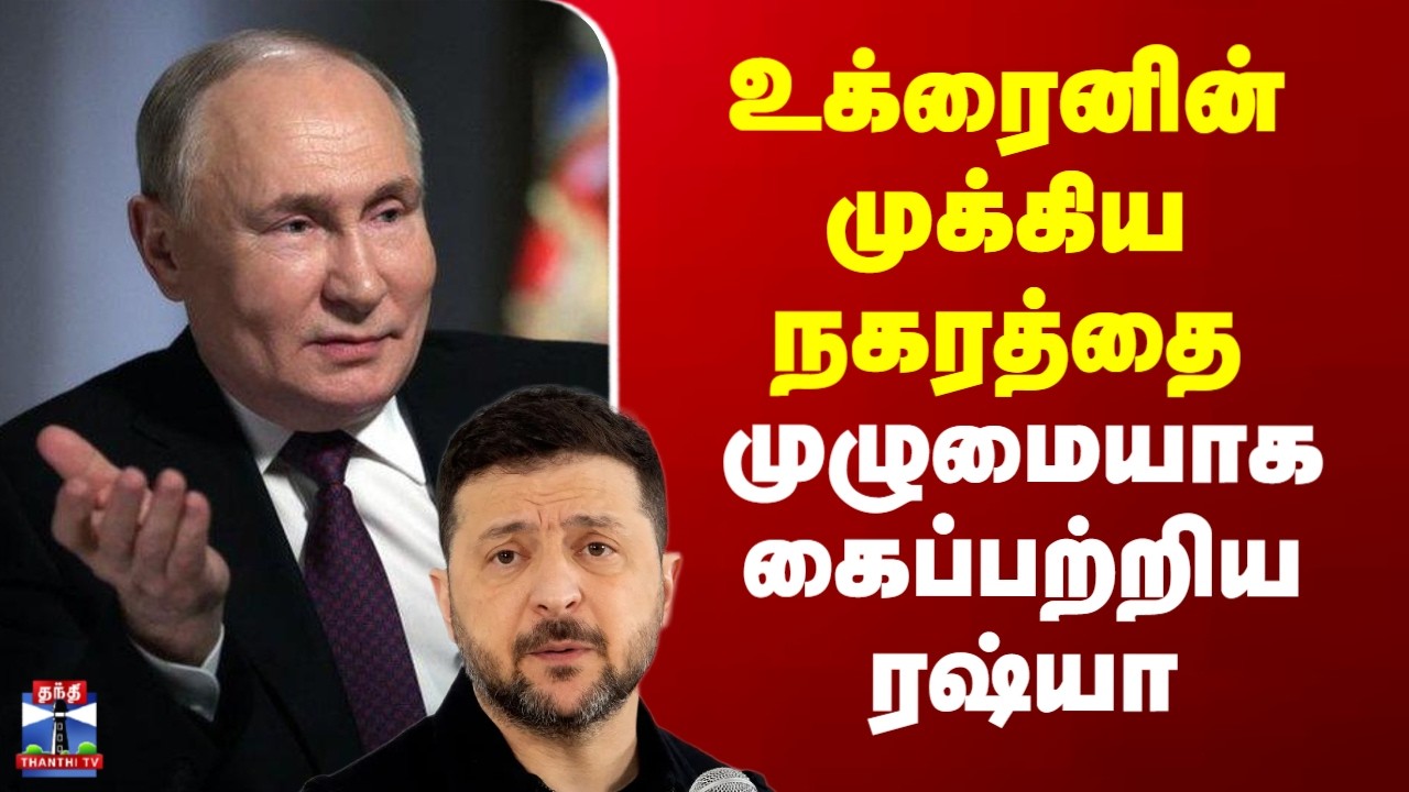 Ukraine Russia War | உக்ரைனின் முக்கிய நகரத்தை முழுமையாக கைப்பற்றிய ரஷ்யா