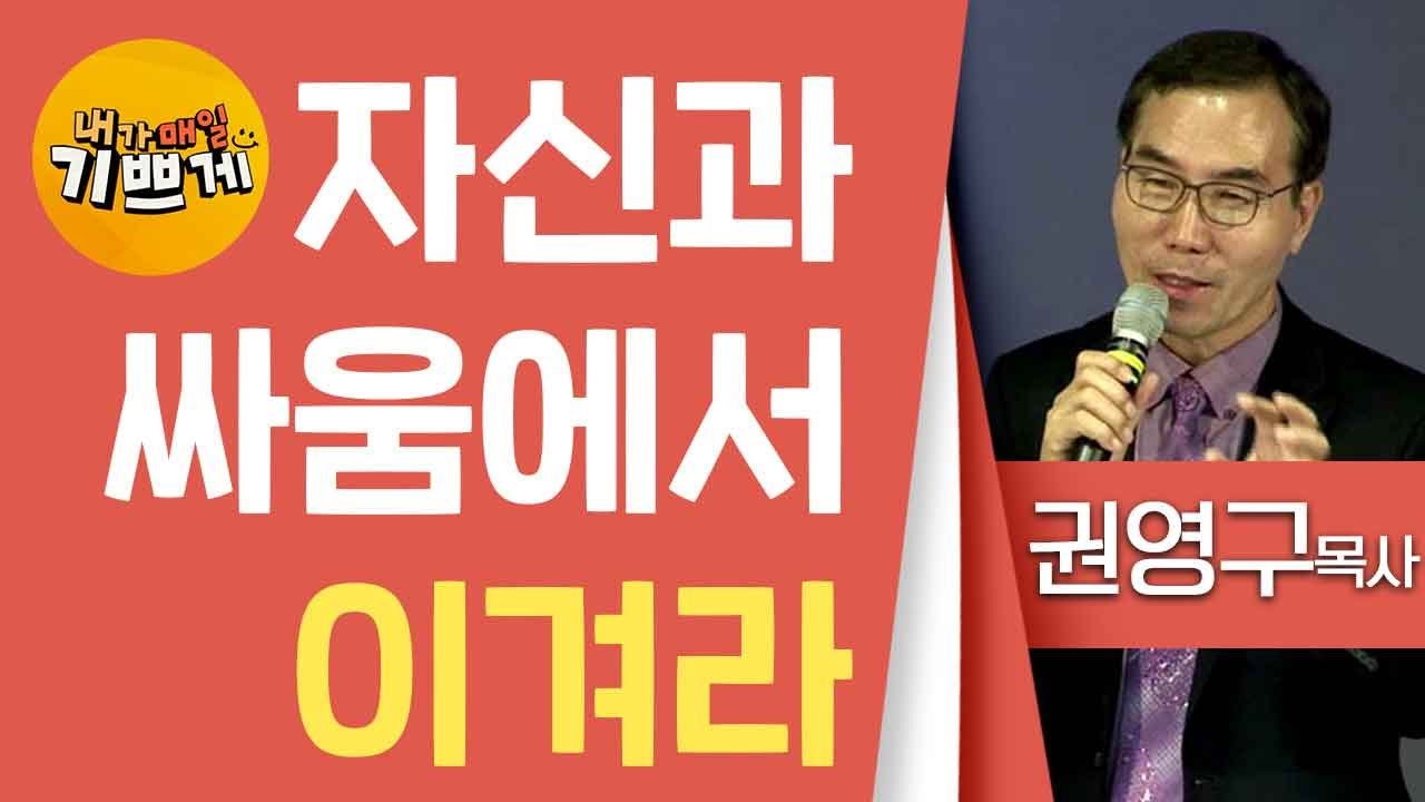 (내가매일기쁘게 출연)권영구목사_오병이어교회 | 자신과 싸움에서 이겨라 | 생명의 말씀