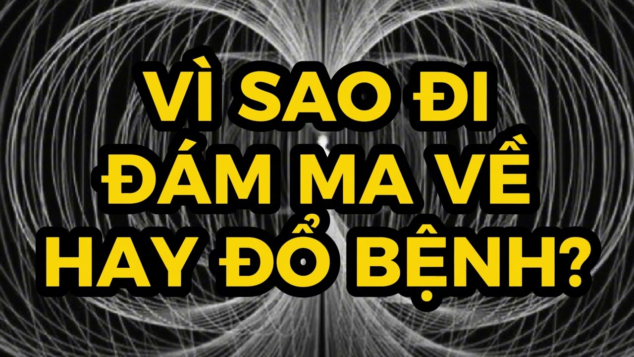 TÂM LINH: VÌ SAO ĐI ĐÁM MA VỀ HAY ĐỔ BỆNH???