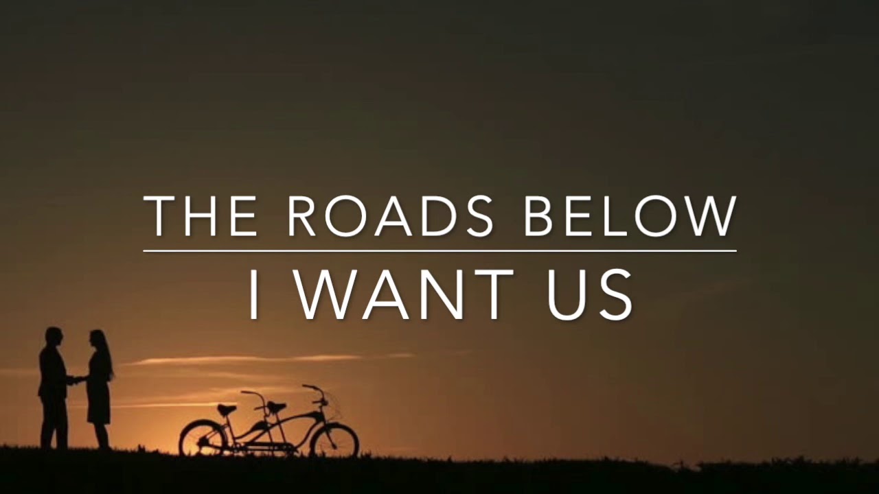 The Roads Below - I Want Us (Lyrics)