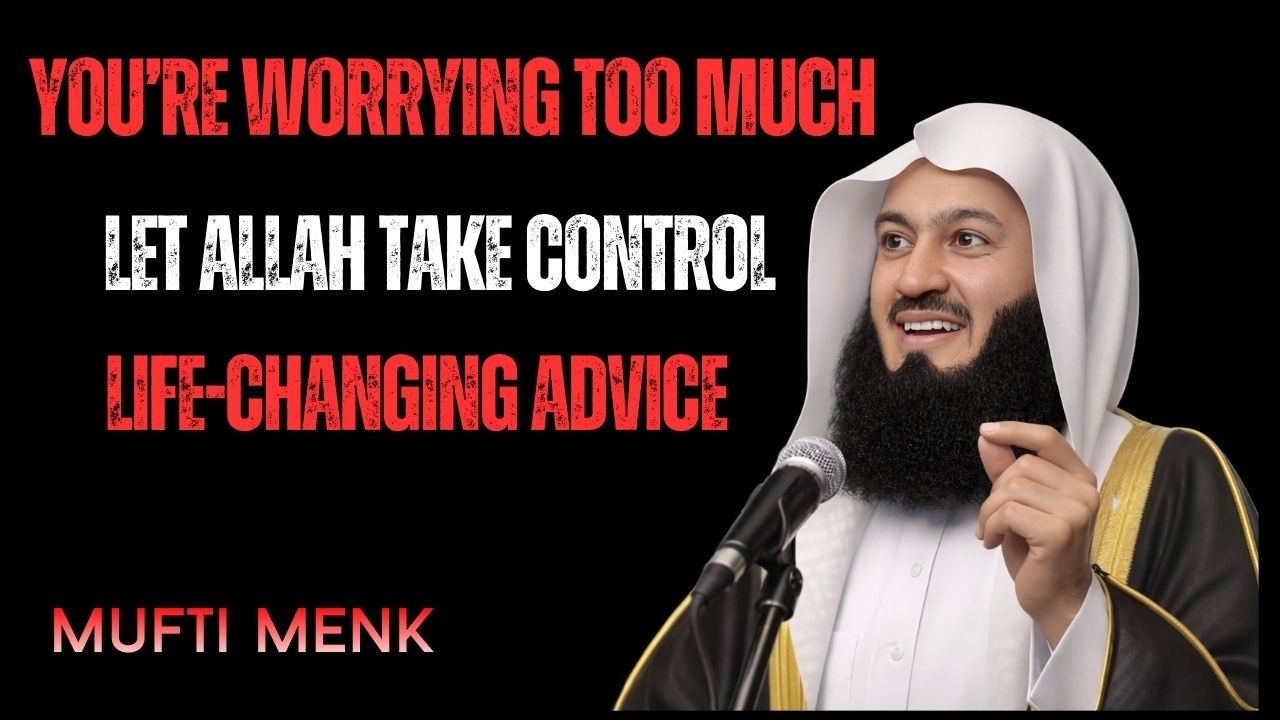 You’re Worrying Too Much — Let Allah Take Control | Mufti Menk