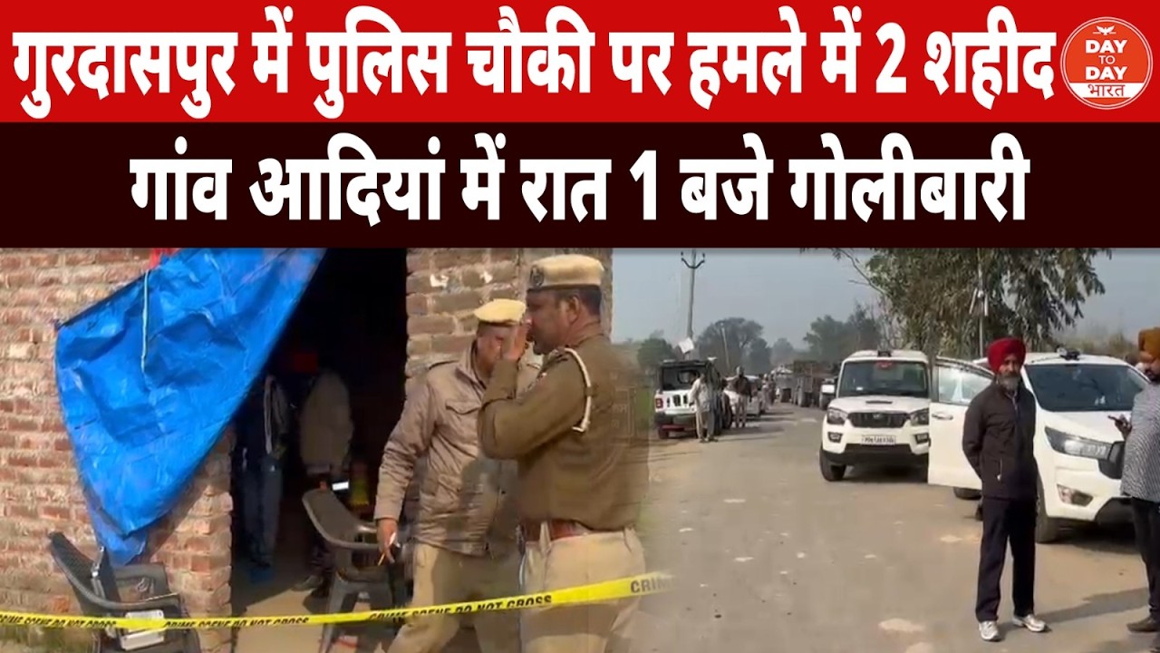 Gurdaspur में पुलिस चौकी पर हमले में 2 शहीद, गांव आदियां में रात 1 बजे गो.लीबा.री
