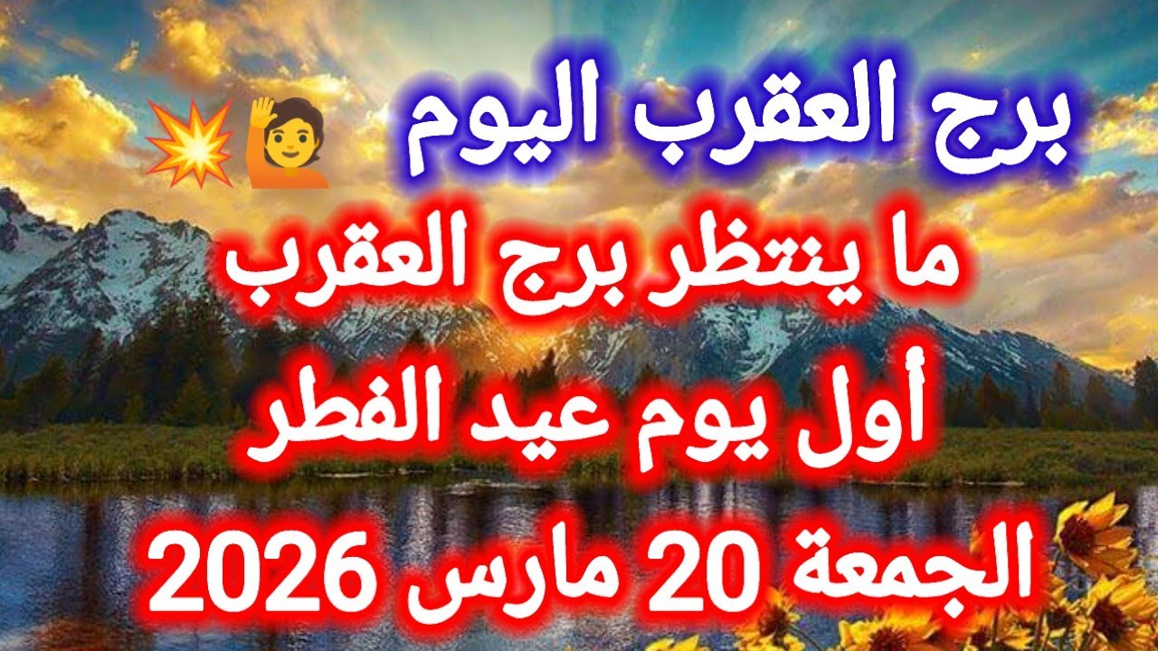 ما ينتظر برج العقرب اليوم 🙋💥 أول يوم عيد الفطر 👉 الجمعة 20 مارس 2026 