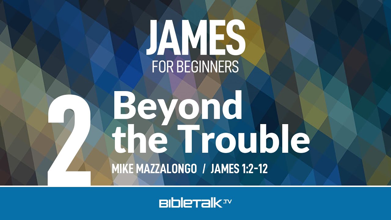 Free Book of James Study - Beyond the Trouble (James 1) – Mike Mazzalongo | BibleTalk.tv