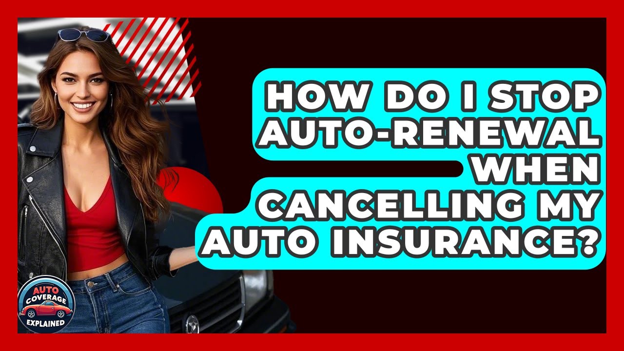 How Do I Stop Auto-renewal When Cancelling My Auto Insurance? - Auto Coverage Explained