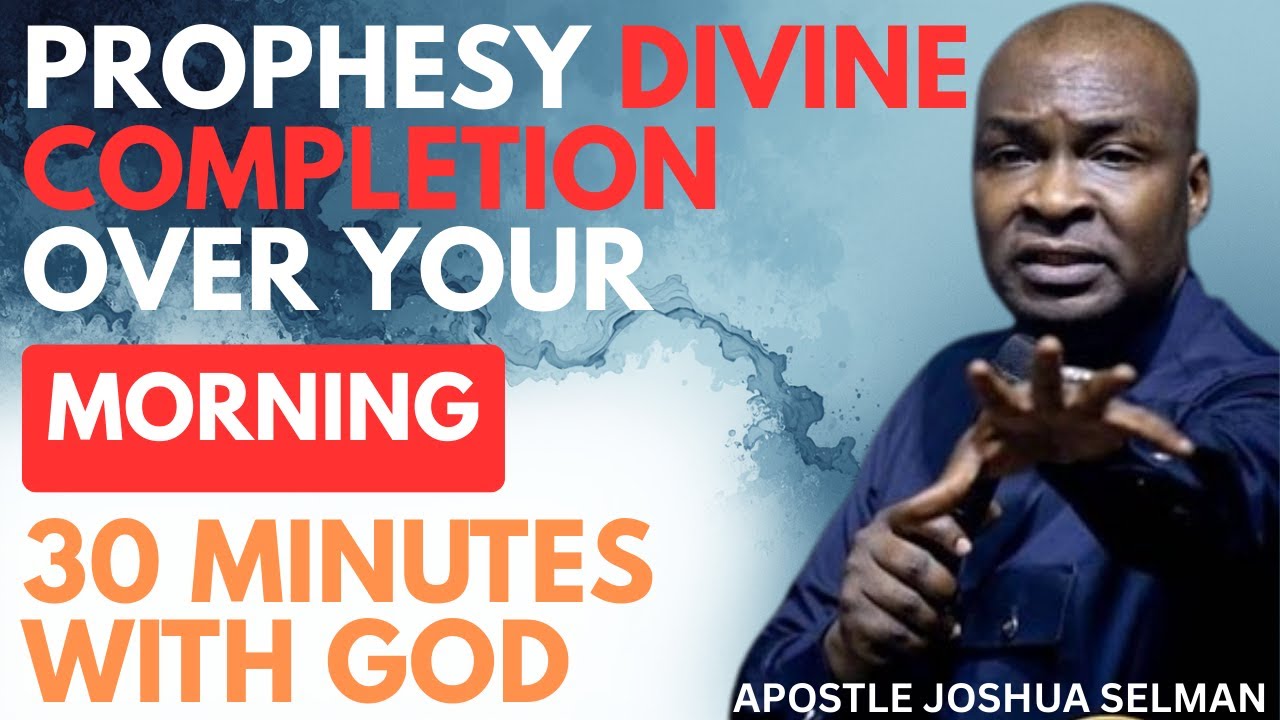 PROPHESY DIVINE COMPLETION OVER YOUR MORNING | APOSTLE JOSHUA SELMAN