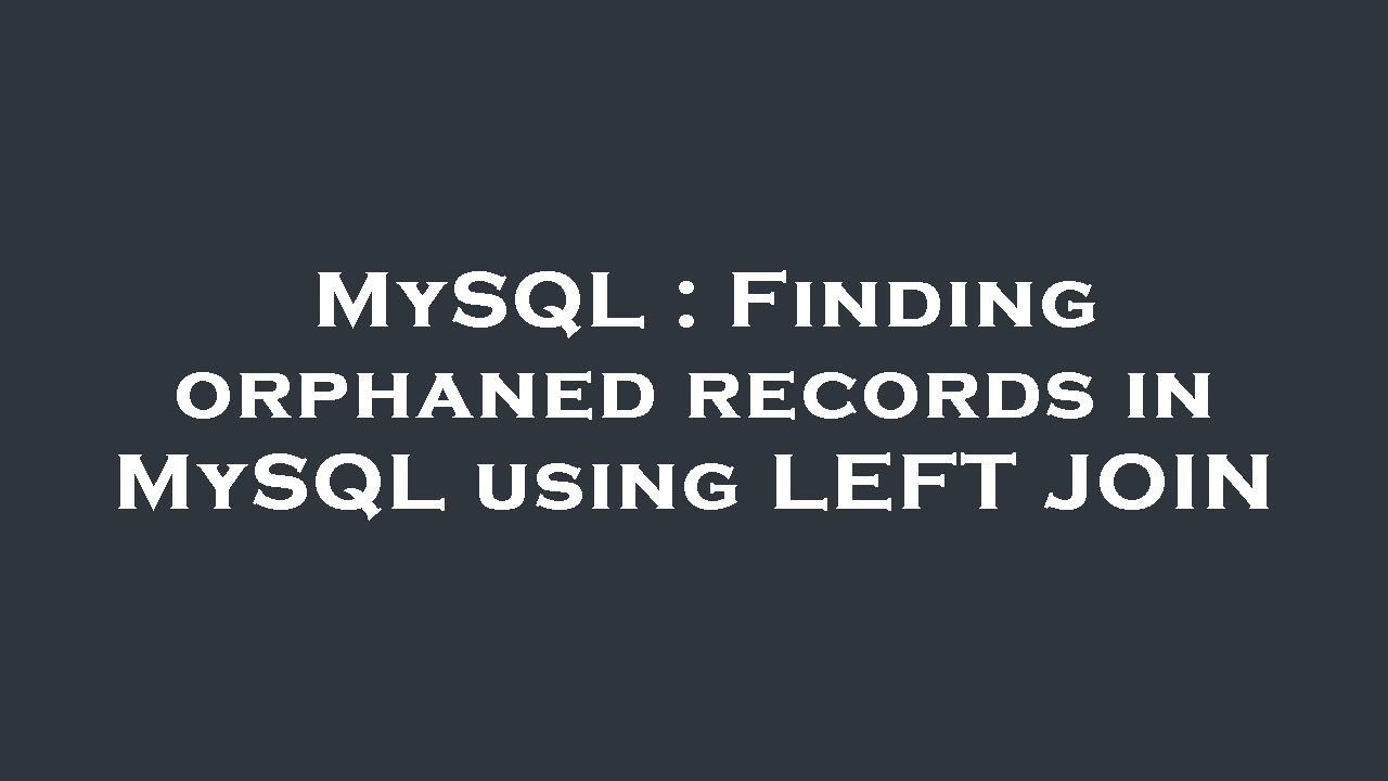 MySQL : Finding orphaned records in MySQL using LEFT JOIN
