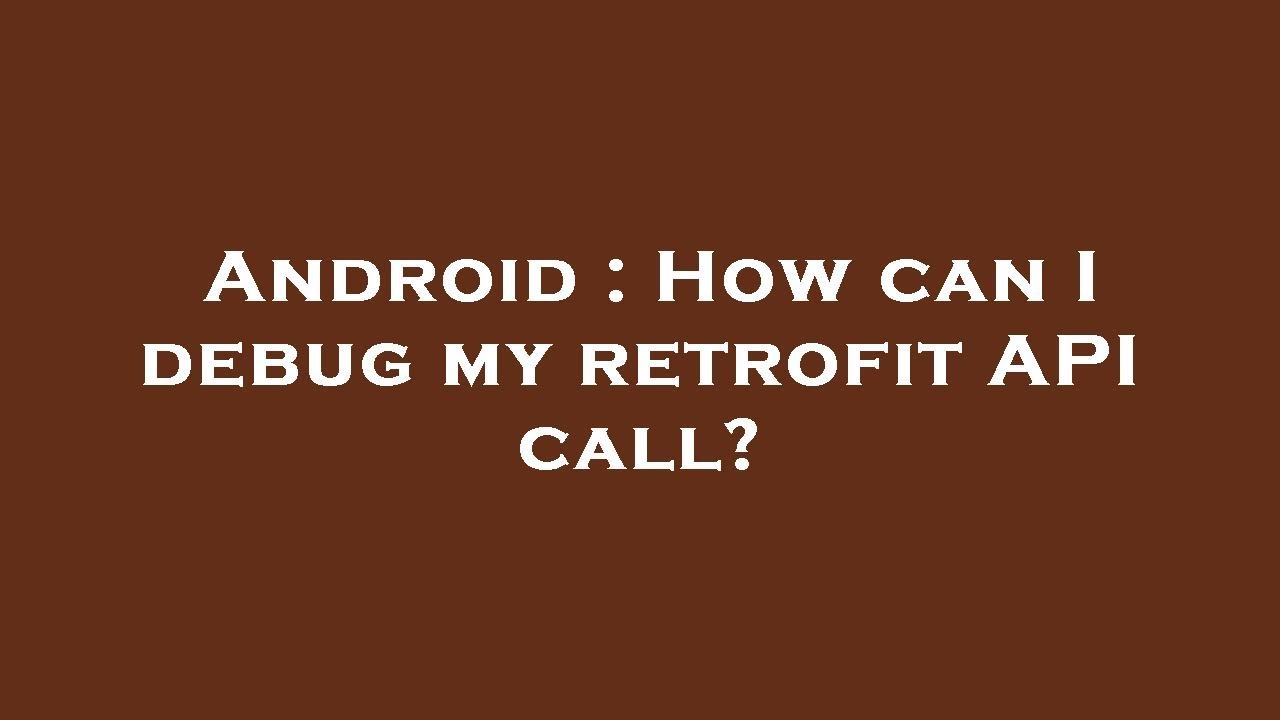 Android : How can I debug my retrofit API call?