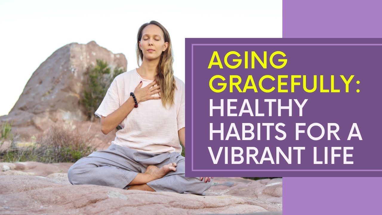 Aging Gracefully: Healthy Habits for a Vibrant Life