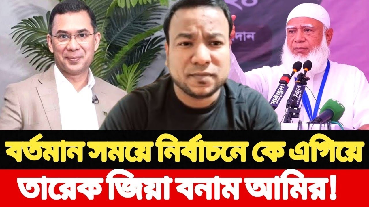 বর্তমান সময়ে নির্বাচনে কে এগিয়ে, তারেক জিয়া বনাম জামাতের আমির l Breaking News 