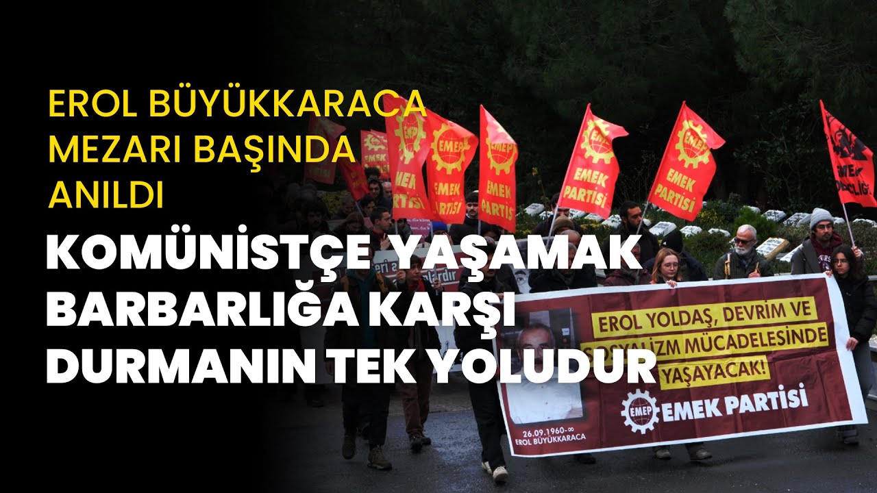Erol Büyükkaraca mezarı başında anıldı: Komünistçe yaşamak, barbarlığa karşı durmanın tek yoludur