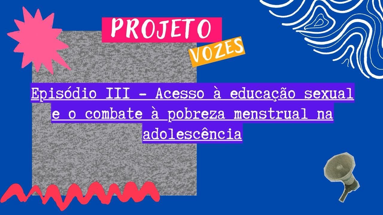 Projeto Vozes: Episódio III - Acesso à educação sexual e combate à pobreza menstrual na adolescência