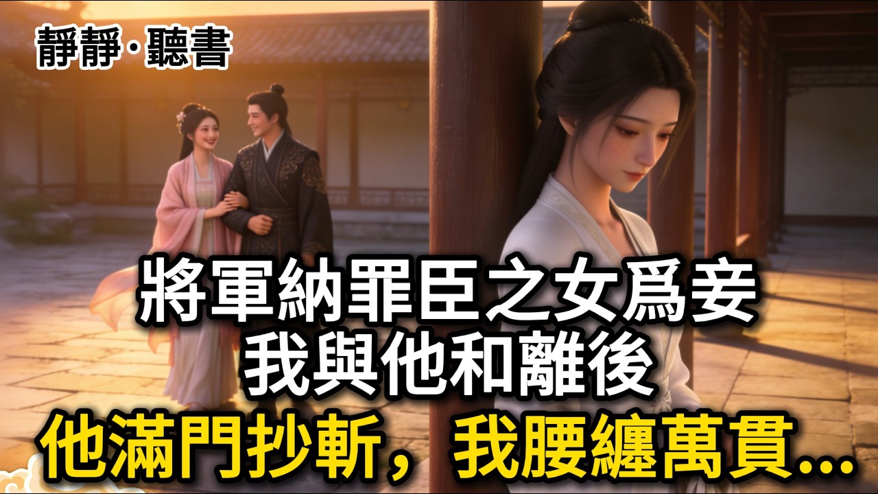 將軍納罪臣之女爲妾，我與他和離後，他滿門抄斬，我腰纏萬貫...#古言 #古风 #重生 #穿越