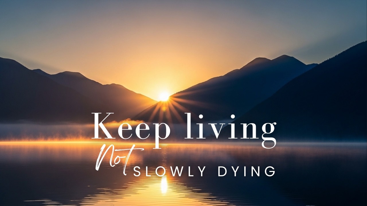 Keep living not slowly dying