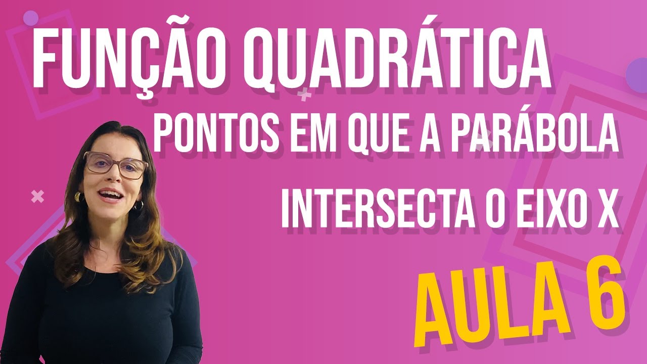 Função Quadrática - Aula 6 - Pontos em que a Parábola Intersecta o Eixo X